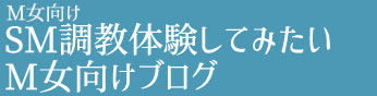 M女向け｜SM調教体験してみたいM女向けブログ